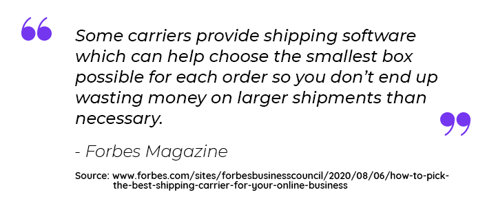 Some carriers provide shipping software which can help choose the smallest box possible for each order so you don't end up wasting money on larger shipments than neccessary.