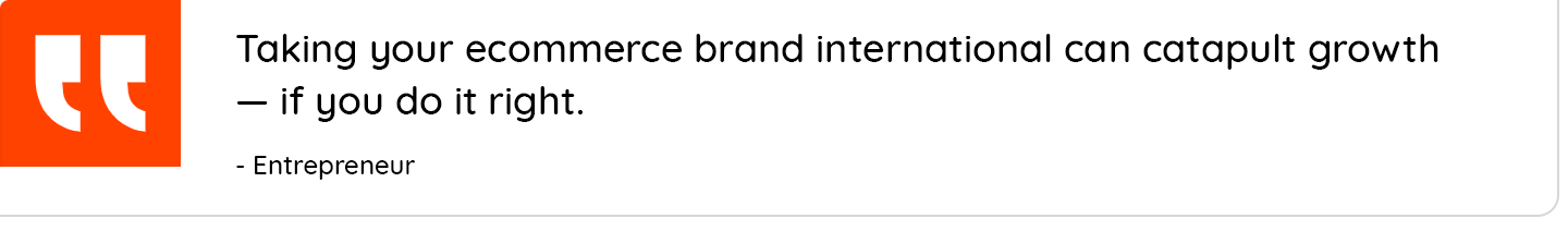 taking your ecommerce brand international can catapult growth - if you do it right.